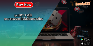 ipro911 คาสิโน บทบาทของเทคโนโลยีต่อความนิยม